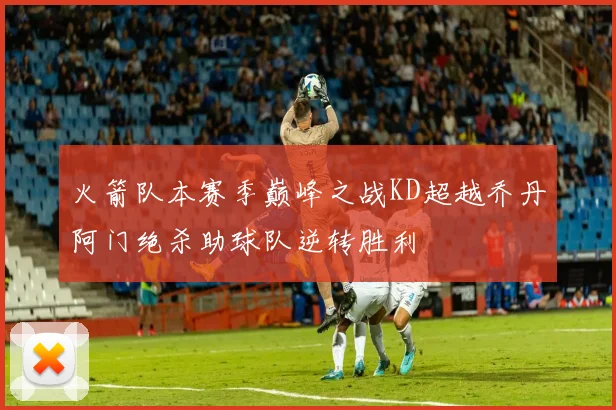 火箭队本赛季巅峰之战KD超越乔丹阿门绝杀助球队逆转胜利