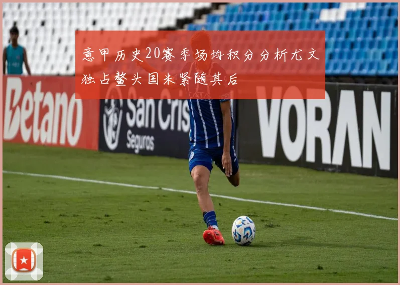 意甲历史20赛季场均积分分析尤文独占鳌头国米紧随其后
