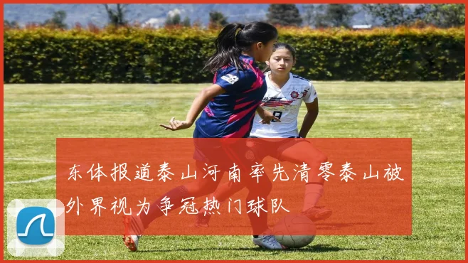 东体报道泰山河南率先清零泰山被外界视为争冠热门球队