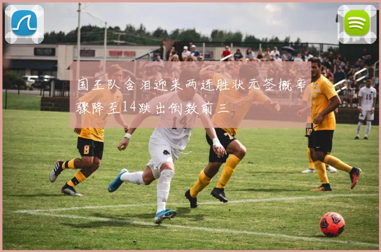 国王队含泪迎来两连胜状元签概率骤降至14跌出倒数前三