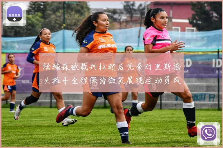 杨瀚森被裁判拉起后无奈对里斯摇头摊手全程保持微笑展现运动员风范